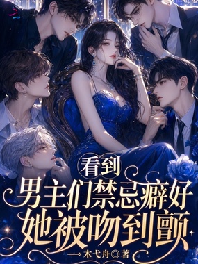 看到男主们禁忌癖好，她被吻到颤在线阅读