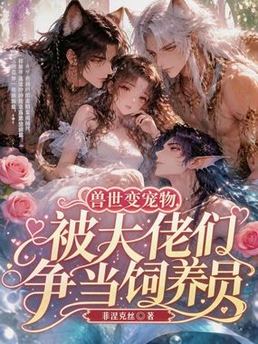 兽世变宠物，被大佬们争当饲养员在线阅读
