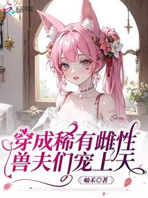 穿成稀有雌性,獸夫們寵上天