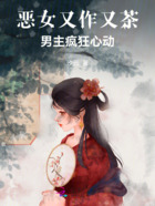 恶女又作又茶,男主疯狂心动!在线阅读