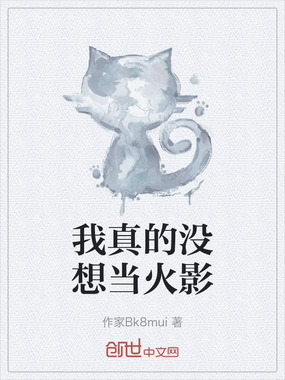 我真的没想当火影在线阅读