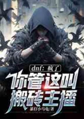 dnf：疯了，你管这叫搬砖主播在线阅读