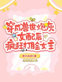穿成獸世炮灰女配后瘋狂打臉女主