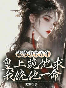 流放邊關五年，皇上跪地求我饒他一命