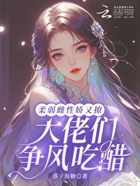 柔弱雌性娇又撩，大佬们争风吃醋在线阅读