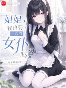 姐姐，我也要一起当女仆吗？（江渝白、林见夏）在线阅读
