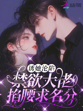 诱她沦陷，禁欲大佬掐腰求名分在线阅读