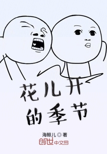 花儿开的季节_(海鲸儿)小说最新章节全文免费在线阅读下载-qq阅读