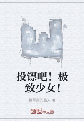 投镖吧!极致少女!在线阅读