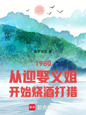 1980从迎娶义姐开始烧酒打猎在线阅读