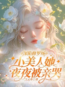 深陷修羅場(chǎng)，小美人她夜夜被親哭