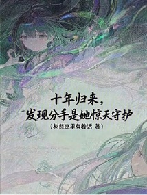 十年歸來,發現分手是她驚天守護