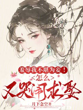 羞辱我不堪为妾！怎么又哭闹求娶在线阅读