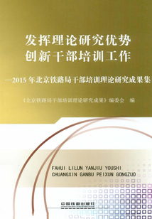 發(fā)揮理論研究?jī)?yōu)勢(shì) 創(chuàng)新干部培訓(xùn)工作:2015年北京鐵路局干部培訓(xùn)理論研究成果集