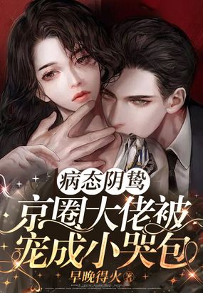 病态阴鸷！京圈大佬被宠成小哭包在线阅读