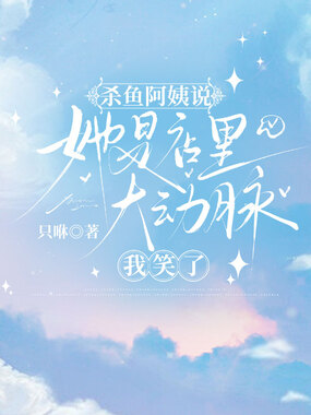 杀鱼阿姨说她是店里大动脉,我笑了在线阅读