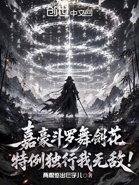 嘉豪斗罗舞剑花,特例独行我无敌在线阅读