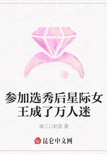 參加選秀后星際女王成了萬人迷