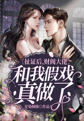 扯证后,财阀大佬和我假戏真做了在线阅读