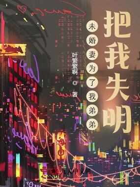 未婚妻为了我弟弟,把我毒瞎囚禁在线阅读