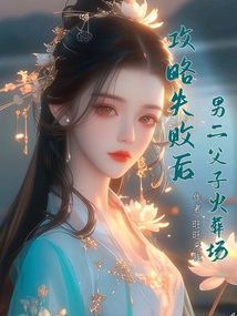 攻略失敗后,男二父子火葬場(chǎng)