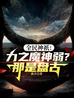全民神祇：力之魔神弱？那是盘古在线阅读