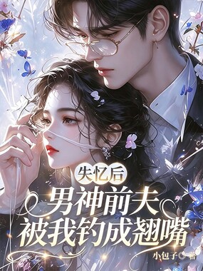 失忆后,男神前夫被我钓成翘嘴在线阅读