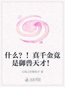 什么？！真千金竟是御獸天才！