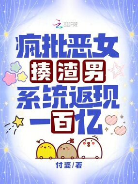 疯批恶女揍渣男,系统返现一百亿在线阅读