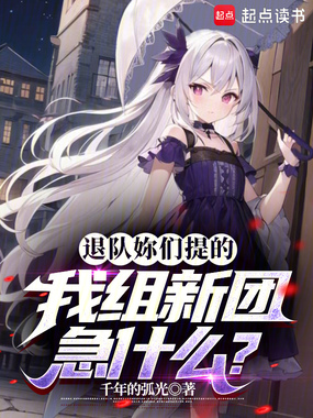 退队妳们提的,我组新团急什么?在线阅读