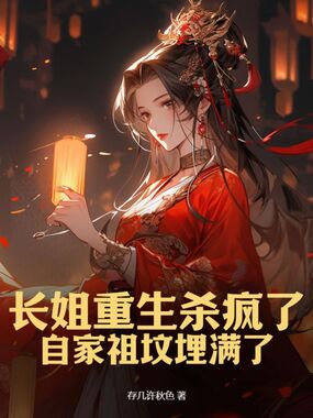 长姐重生杀疯了,自家祖坟埋满了在线阅读