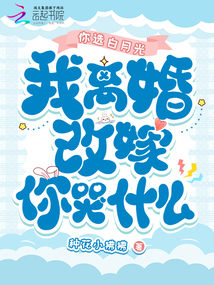 你選白月光，我離婚改嫁你哭什么