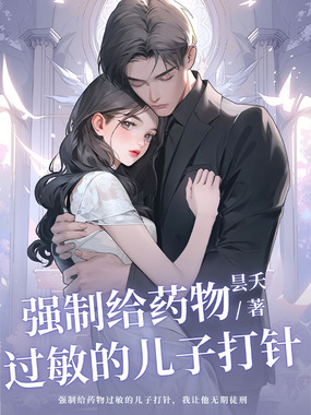 强制给药物过敏的儿子打针,我让他无期徒刑在线阅读