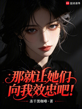 那就让她们向我效忠吧!在线阅读