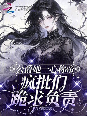 公爵她一心称帝,疯批们跪求负责在线阅读