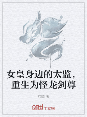 女皇身边的太监,重生为怪龙剑尊在线阅读
