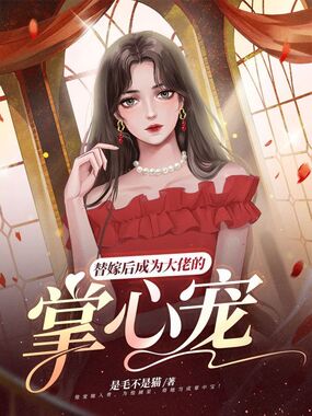 替嫁后成为大佬的掌心宠在线阅读