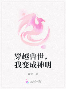 穿越兽世，我变成神明最新章节-穿越兽世，我变成神明最新章节无弹窗全文阅读-QQ阅读女生网