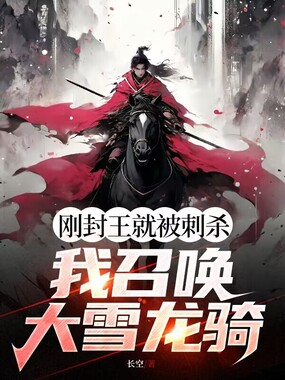 刚封王就被刺杀?我召唤大雪龙骑在线阅读