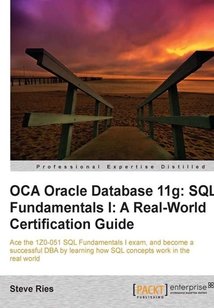 OCA Oracle Database 11g:SQL Fundamentals I:A Real World Certification Guide