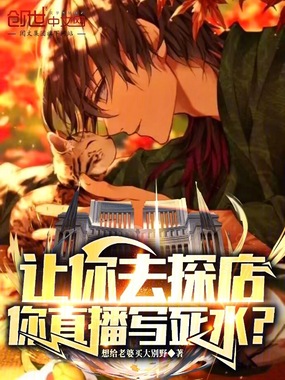 让你去探店，你直播写死水？在线阅读