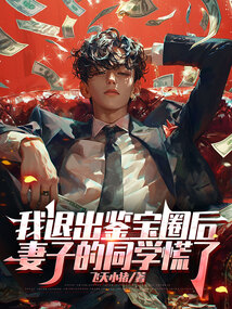 我退出鑒寶圈后妻子的同學(xué)慌了