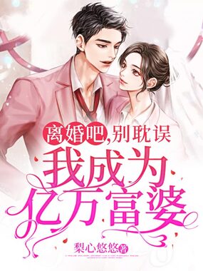 离婚吧,别耽误我成为亿万富婆在线阅读