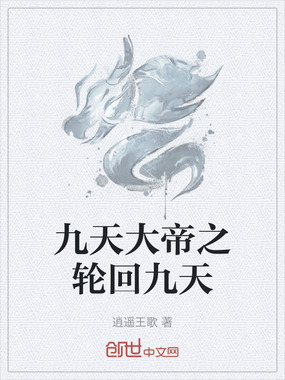 九天大帝之轮回九天最新章节-九天大帝之轮回九天最新章节无弹窗全文阅读-QQ阅读女生网