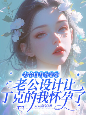 为给白月光治病,老公设计让丁克的我怀孕了在线阅读