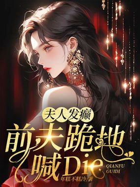 夫人发癫，前夫跪地喊die在线阅读