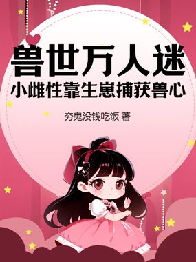 兽世万人迷：小雌性靠生崽捕获兽心在线阅读