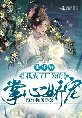 重生后，我成了厂公的掌心娇宠在线阅读