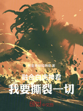融合白虎神君:我要撕裂一切在线阅读