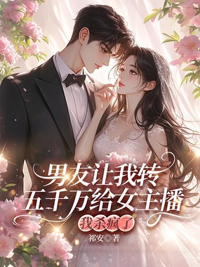 男友让我转五千万给女主播,我杀疯了在线阅读